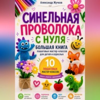 Синельная проволока с нуля. Большая книга пошаговых мастер-классов для детей и взрослых.