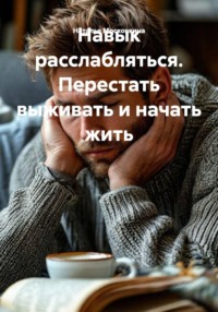 Навык расслабляться. Перестать выживать и начать жить