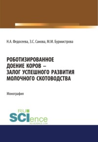 Роботизированное доение коров – залог успешного развития молочного скотоводства. (Аспирантура, Бакалавриат, Магистратура). Монография.