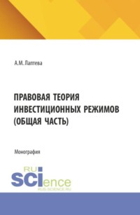 Правовая теория инвестиционных режимов (общая часть). (Аспирантура, Бакалавриат, Магистратура). Монография.
