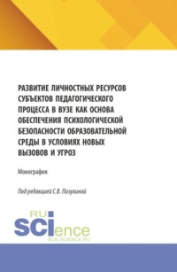 Развитие личностных ресурсов субъектов педагогического процесса в вузе как основа обеспечения психологической безопасности образователь-ной среды в условиях новых вызовов и угроз. (Бакалавриат, Магистратура). Монография.