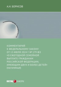 Комментарий к Федеральному закону от 13 июля 2024 г. № 179-ФЗ «О ежегодной семейной выплате гражданам Российской Федерации, имеющим двух и более детей» (постатейный)