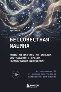 Бессовестная машина. Можно ли научить ИИ эмпатии, состраданию и другим человеческим ценностям?