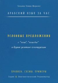 Арабский язык за час. Условные предложения с «если», «если бы» (إذا، إن، لو) и другие условные конструкции. Правила, схемы, примеры. Серия  Лингвистический Реаниматор