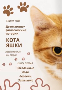 Детективно-философские истории кота Яшки,  рассказанные им самим КНИГА ПЕРВАЯ «ТАЙНЫЕ ДЕЛА ДЕРЕВНИ ЗАТЫКИНО»