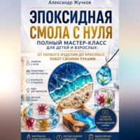 Эпоксидная смола с нуля. Полный мастер-класс для детей и взрослых: от первого изделия до красивых работ своими руками