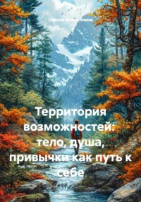Территория возможностей: тело, душа, привычки как путь к себе