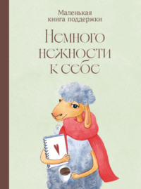 Немного нежности к себе: Маленькая книга поддержки
