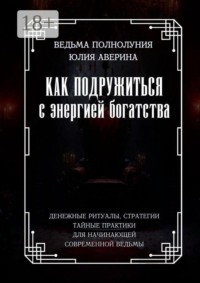 Как подружиться с энергией богатства. Денежные ритуалы, стратегии, тайные практики для начинающей современной ведьмы