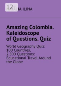 Amazing Colombia. Kaleidoscope of Questions. Quiz. World Geography Quiz: 100 Countries, 2,500 Questions: Educational Travel Around the Globe