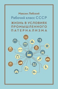 Рабочий класс СССР. Жизнь в условиях промышленного патернализма