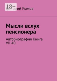 Мысли вслух пенсионера. Автобиография. Книга VII 40
