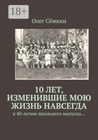 10 лет, изменившие мою жизнь навсегда. к 40-летию школьного выпуска…