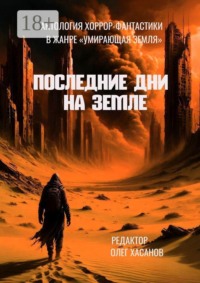 Последние дни на Земле. Антология хоррор-фантастики в жанре «Умирающая Земля»