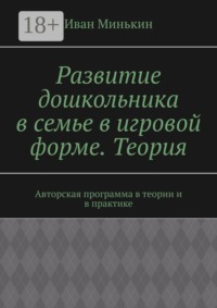 Развитие дошкольника в семье в игровой форме. Теория. Авторская программа в теории и в практике