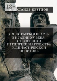 Кондотьеры и власть в Италии XV века: от военного предпринимательства к династической политике