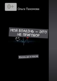 Моя болезнь — это не приговор. Жизнь до и после