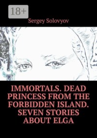Immortals. Dead Princess from the Forbidden Island. Seven stories about Elga