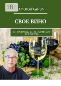 Свое вино. От урожая до дегустации 100% без уксуса