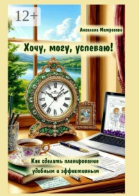 Хочу, могу, успеваю! Как сделать планирование удобным и эффективным