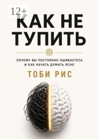 Как не тупить. Почему вы постоянно ошибаетесь, и как начать думать ясно