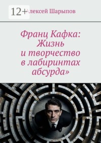 Франц Кафка: Жизнь и творчество в лабиринтах абсурда»