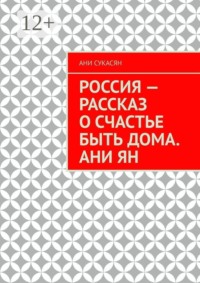 Россия — рассказ о счастье быть дома. Ани Ян