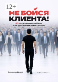 Не бойся клиента! 40 скриптов и приёмов для уверенных переговоров