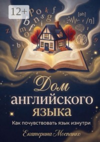 Дом английского языка. Как почувствовать язык изнутри
