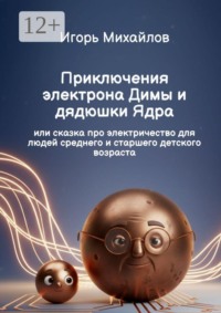 Приключения электрона Димы и дядюшки Ядра. или сказка про электричество для людей среднего и старшего детского возраста