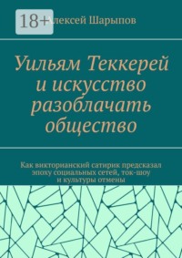 Уильям Теккерей и искусство разоблачать общество. Как викторианский сатирик предсказал эпоху социальных сетей, ток-шоу и культуры отмены