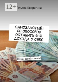 Самозанятый: 50 способов оставить 96% дохода у себя. Начни зарабатывать!