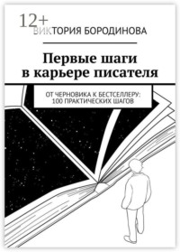 Первые шаги в карьере писателя. От черновика к бестселлеру: 100 практических шагов