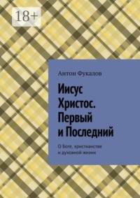 Иисус Христос. Первый и Последний. О Боге, христианстве и духовной жизни
