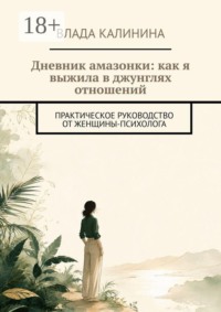 Дневник амазонки: как я выжила в джунглях отношений. Практическое руководство от женщины-психолога