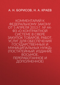 Комментарий к Федеральному закону от 5 апреля 2013 г. № 44-ФЗ «О контрактной системе в сфере закупок товаров, работ, услуг для обеспечения государственных и муниципальных нужд» (постатейный; издание восьмое, переработанное и дополненное)