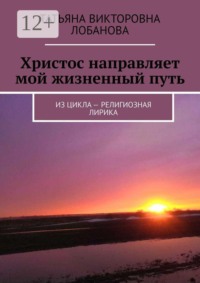 Христос направляет мой жизненный путь. Из цикла — религиозная лирика