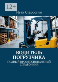 Водитель погрузчика. Полный профессиональный справочник