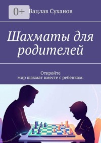 Шахматы для родителей. Откройте мир шахмат вместе с ребенком.