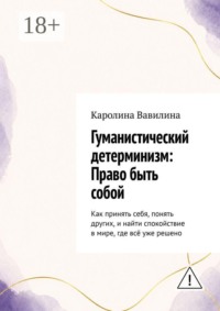 Гуманистический детерминизм: Право быть собой. Как принять себя, понять других, и найти спокойствие в мире, где всё уже решено