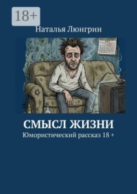 Смысл жизни. Юмористический рассказ 18 +