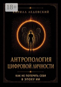 Антропология цифровой личности. Как не потерять себя в эпоху ИИ