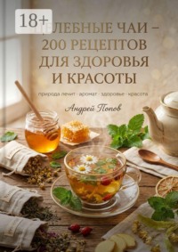 Целебные чаи: 200 рецептов для здоровья и красоты