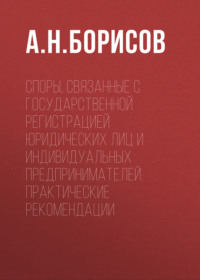 Споры, связанные с государственной регистрацией юридических лиц и индивидуальных предпринимателей. Практические рекомендации