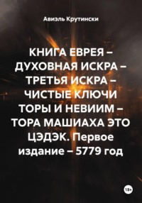 КНИГА ЕВРЕЯ – ДУХОВНАЯ ИСКРА – ТРЕТЬЯ ИСКРА – ЧИСТЫЕ КЛЮЧИ ТОРЫ И НЕВИИМ – ТОРА МАШИАХА ЭТО ЦЭДЭК. Первое издание – 5779 год