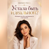 Устала быть идеальной?Материнство без жертвенности и выгорания