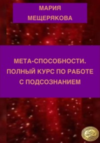 МЕТА-СПОСОБНОСТИ. ПОЛНЫЙ КУРС ПО РАБОТЕ С ПОДСОЗНАНИЕМ.