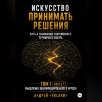 ИСКУССТВО ПРИНИМАТЬ РЕШЕНИЯ. Путь к пониманию современного турнирного покера. Том I Часть 1 МЫШЛЕНИЕ КВАЛИФИЦИРОВАННОГО ИГРОКА