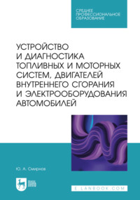 Устройство и диагностика топливных и моторных систем, двигателей внутреннего сгорания и электрооборудования автомобилей. Учебное пособие для СПО. 3-е издание, стереотипное
