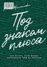 Под знаком плюса. Как встать, если жизнь опрокинула тебя на лопатки